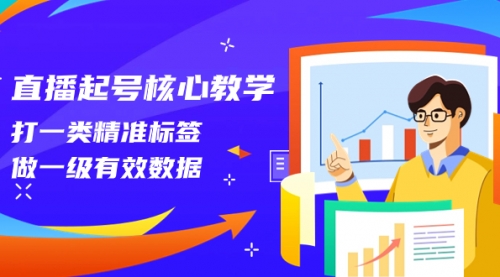 【副业项目8260期】直播起号核心教学，打一类精准标签，做一级有效数据-天下副业