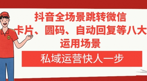 【副业项目8265期】抖音全场景跳转微信，卡片/圆码/自动回复等八大运用场景，私域运营快人一步-天下副业