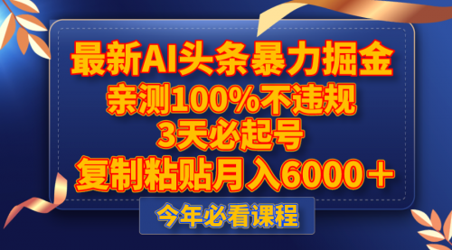 【副业项目8269期】最新AI头条暴力掘金，3天必起号，亲测100%不违规，复制粘贴月入6000＋-天下副业