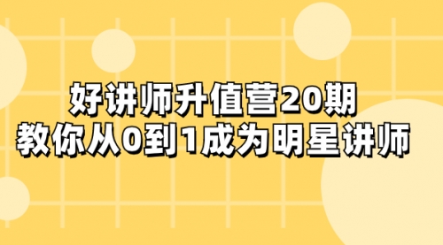 【副业项目8277期】好讲师-升值营-第20期，教你从0到1成为明星讲师-天下副业
