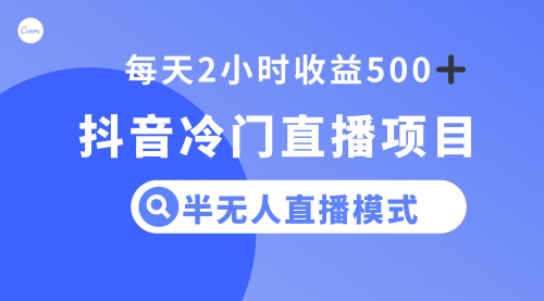 【副业项目8285期】抖音冷门直播项目，半无人模式，每天2小时收益500+-天下副业