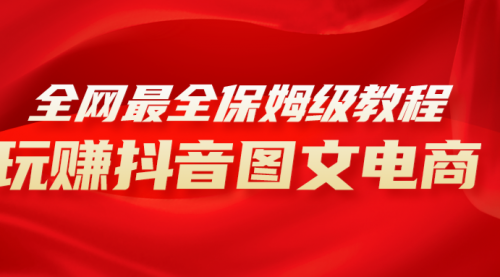 【副业项目8307期】全网最全教程，手把手教你玩赚抖音图文电商，小白闭眼月入10000+-天下副业