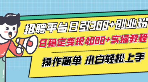 【副业项目8308期】招聘平台日引300+创业粉，日稳定变现4000+实操教程小白轻松上手！-天下副业