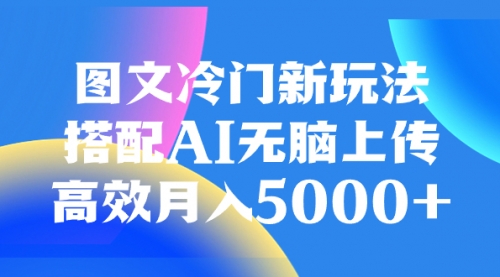 【副业项目8324期】图文冷门新玩法，搭配AI无脑上传，高效月入5000+-天下副业