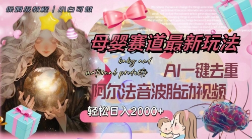 【副业项目8325期】母婴赛道最新玩法，轻松日入2000+，AI一键去重阿尔法音波胎动视频-天下副业