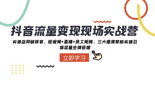 【副业项目8326期】抖音·流量变现现场实战营：实体店同城获客，短视频+直播+员工矩阵-天下副业