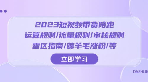 【副业项目8327期】2023短视频·带货陪跑：运算规则/流量规则/审核规则/雷区指南/薅羊毛涨粉-天下副业