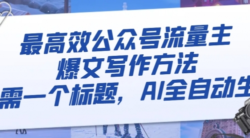 【副业项目8336期】最高效公众号流量主爆文写作方法，仅需一个标题，AI全自动生成-天下副业