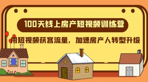 【副业项目8337期】100天-线上房产短视频训练营，用短视频获客流量，加速房产人转型升级-天下副业