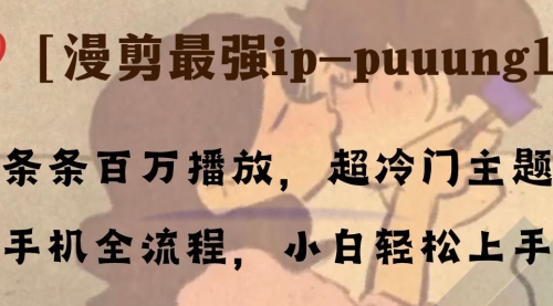 【副业项目8341期】条条百万播放，漫剪最强冷门ip-puuung1，手机全流程，小白轻松学会！-天下副业