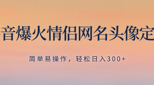 【副业项目8342期】抖音爆火情侣网名头像定制，简单易操作，轻松日入300+，无需养号-天下副业
