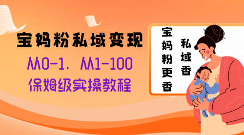 【副业项目8354期】宝妈粉私域变现从0-1，从1-100，保姆级实操教程，长久稳定的变现之法-天下副业