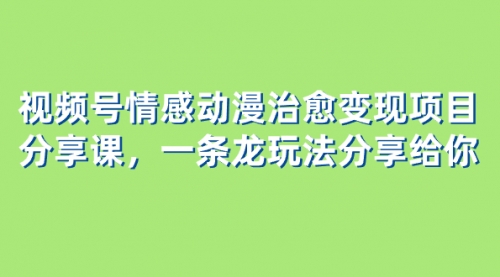 【副业项目8357期】视频号情感动漫治愈变现项目分享课，一条龙玩法分享给你（教程+素材）-天下副业