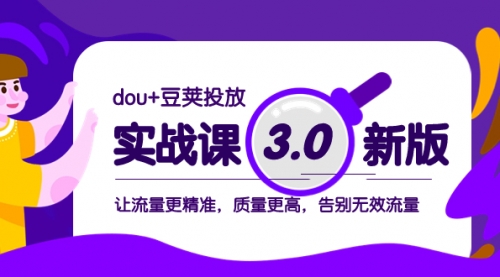 【副业项目8360期】dou+豆荚投放实战课3.0新版，让流量更精准，质量更高，告别无效流量-天下副业