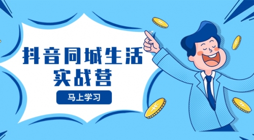 【副业项目8362期】抖音同城生活实战营，抓住抖音本地生活风口，让你的生意逆风翻盘-天下副业