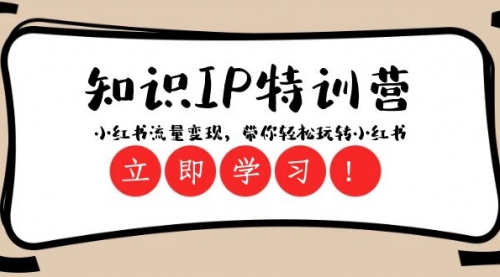 【副业项目8364期】知识IP特训营 ：小红书-流量变现，带你轻松玩转小红书（23节视频课）-天下副业