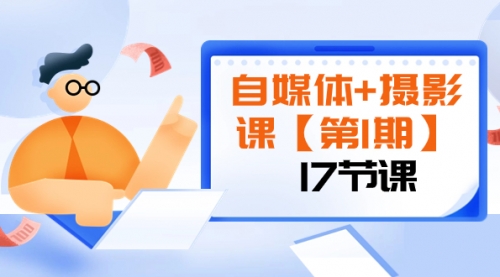 【副业项目8375期】自媒体+摄影课【第1期】由浅到深 循环渐进 让作品刷爆 各大社交平台（17节)-天下副业