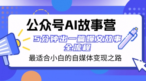 【副业项目8376期】公众号AI 故事营 最适合小白的自媒体变现之路 5分钟出一篇爆文故事 全流程-天下副业