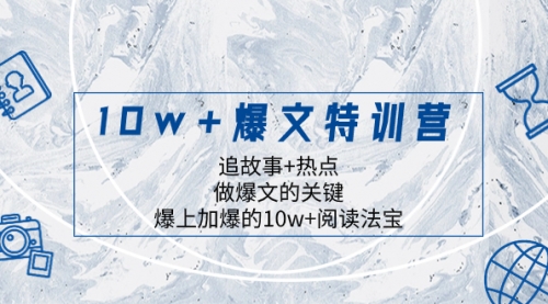【副业项目8377期】10w+爆文特训营，追故事+热点，做爆文的关键 爆上加爆的10w+阅读法宝-天下副业
