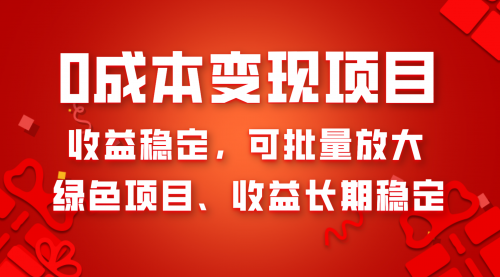 【副业项目8379期】0成本项目变现，收益稳定可批量放大。纯绿色项目，收益长期稳定-天下副业