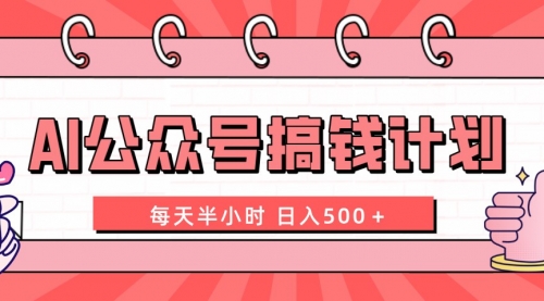 【副业项目8397期】AI公众号搞钱计划 每天半小时 日入500＋ 附详细实操课程-天下副业