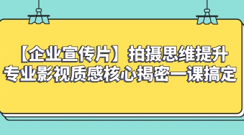 【副业项目8400期】如何拍出高大上的企业宣传片，一课搞定-天下副业