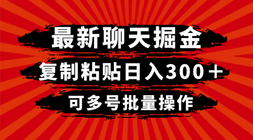 【副业项目8420期】最新聊天掘金，复制粘贴日入300＋，可多号批量操作-天下副业