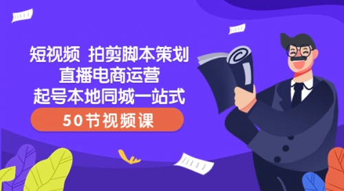 【副业项目8427期】短视频 拍剪脚本策划直播电商运营起号本地同城一站式（50节视频课）-天下副业