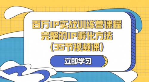 【副业项目8430期】百万IP实战训练营课程，完整的IP孵化方法（35节视频课）-天下副业