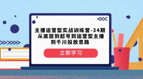 【副业项目8448期】主播运营型实战训练营-第34期 从底层到起号到运营型主播到千川投放思路-天下副业