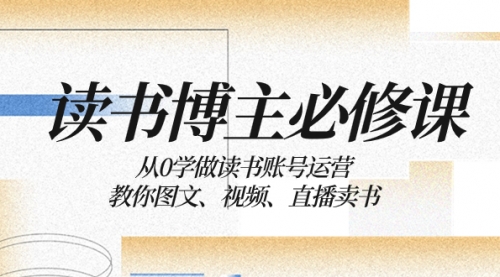 【副业项目8449期】从0学做读书账号运营：教你图文、视频、直播卖书-天下副业