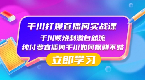 【副业项目8451期】千川-打爆直播间实战课：千川顺烧刺激自然流 纯付费直播间千川如何保赚不赔-天下副业