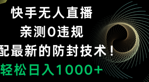 【副业项目8454期】快手无人直播，0违规，搭配最新的防F技术！-天下副业