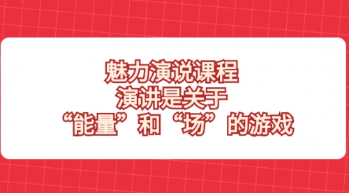 【副业项目8460期】魅力 演说课程，演讲是关于“能量”和“场”的游戏-天下副业