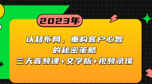 【副业项目8461期】认知 布局，重构客户心智的秘密策略三天音频课+文字版+视频录像-天下副业