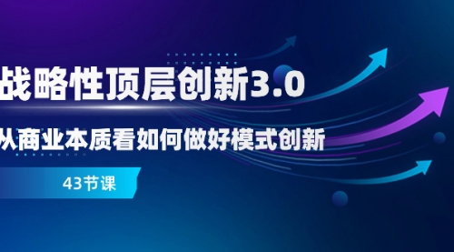 【副业项目8482期】战略性顶层创新-3.0，从商业本质看如何做好模式创新-天下副业