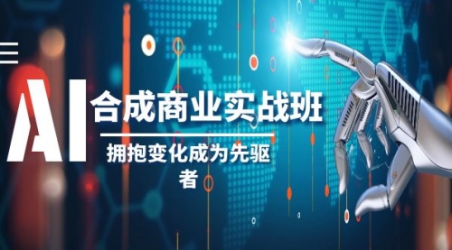 【副业项目8494期】AI-合成商业实操班，拥抱变化成为先驱者-天下副业