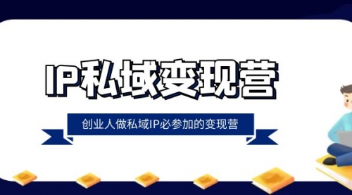 【副业项目8501期】IP私域-变现营，创业人做私域IP必参加的变现营-天下副业