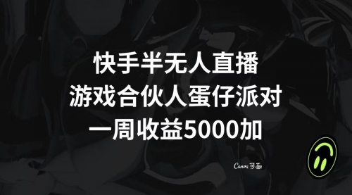 【副业项目8512期】快手半无人直播，游戏合伙人蛋仔派对，一周收益5000+-天下副业