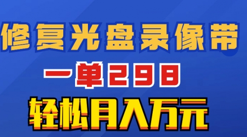【副业项目8520期】超冷门项目：修复光盘录像带，一单298，轻松月入万元-天下副业