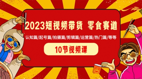 【副业项目8524期】2023短视频带货 零食赛道 认知篇/起号篇/拍摄篇/剪辑篇/运营篇/热门篇/等等-天下副业
