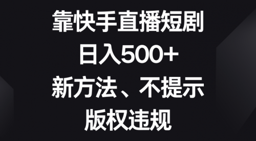 【副业项目8528期】靠快手直播短剧，日入500+，新方法、不提示版权违规-天下副业
