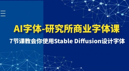 【副业项目8535期】AI字体-研究所商业字体课-第1期：7节课教会你使用Stable Diffusion设计字体-天下副业