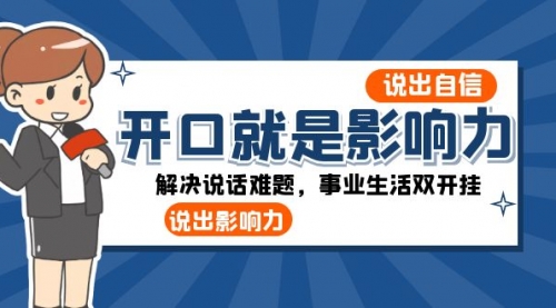 【副业项目8536期】开口-就是影响力：说出-自信，说出-影响力！解决说话难题，事业生活双开挂-天下副业
