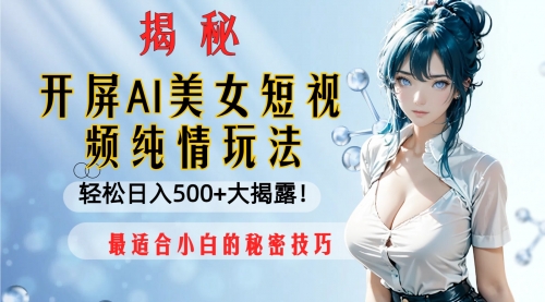 【副业项目8539期】开屏AI美女短视频纯情玩法，轻松日入500+-天下副业