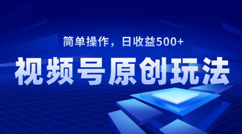 【副业项目8550期】视频号原创视频玩法，日收益500+-天下副业