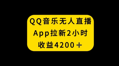 【副业项目8552期】QQ音乐无人直播APP拉新，2小时收入4200-天下副业