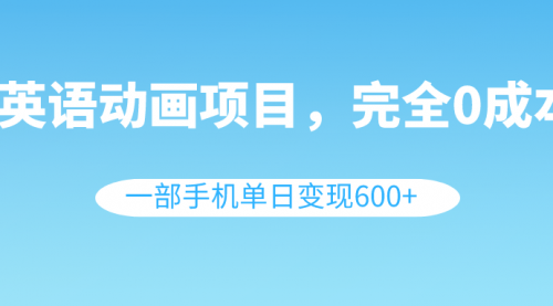 【副业项目8553期】英语动画项目，0成本，一部手机单日变现600+（教程+素材）-天下副业