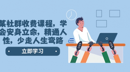 【第8559期】某社群收费课程，学会安身立命，精通人性，少走人生弯路-天下副业