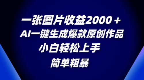 【副业项目8562期】一张图片收益2000＋，AI一键生成爆款原创作品-天下副业